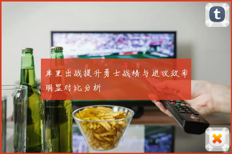 库里出战提升勇士战绩与进攻效率明显对比分析