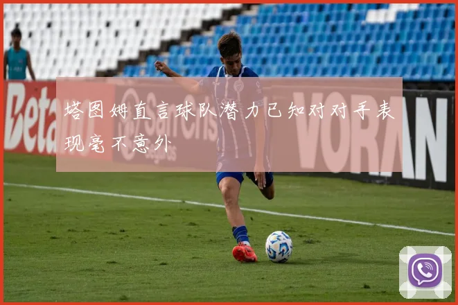塔图姆直言球队潜力已知对对手表现毫不意外