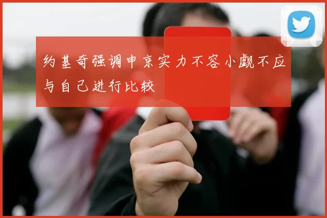 约基奇强调申京实力不容小觑不应与自己进行比较