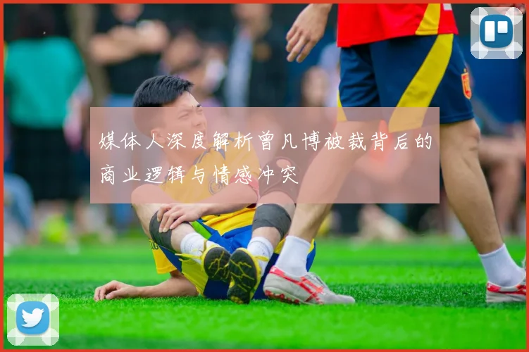 媒体人深度解析曾凡博被裁背后的商业逻辑与情感冲突