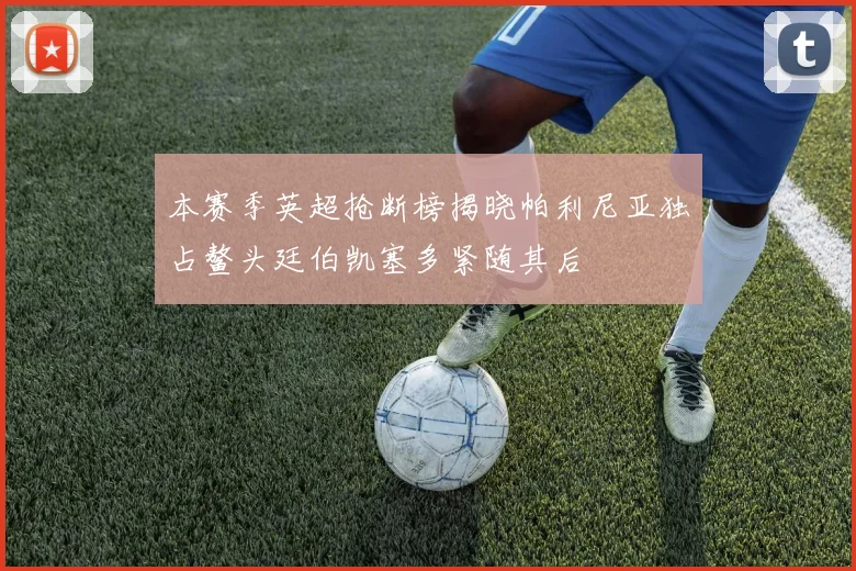 本赛季英超抢断榜揭晓帕利尼亚独占鳌头廷伯凯塞多紧随其后