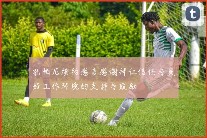 孔帕尼续约感言感谢拜仁信任与良好工作环境的支持与鼓励