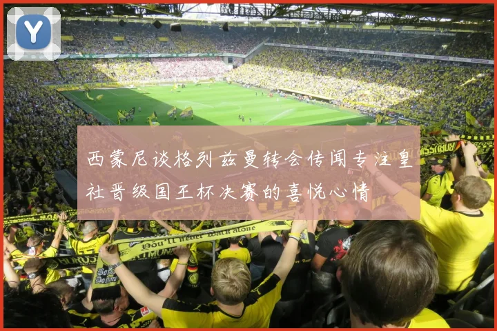 西蒙尼谈格列兹曼转会传闻专注皇社晋级国王杯决赛的喜悦心情