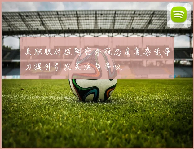 美职联对迈阿密夺冠态度复杂竞争力提升引发关注与争议