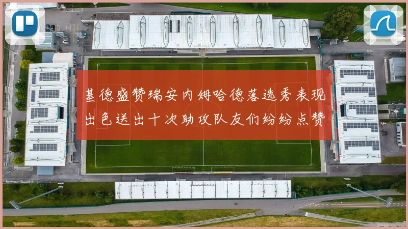 基德盛赞瑞安内姆哈德落选秀表现出色送出十次助攻队友们纷纷点赞