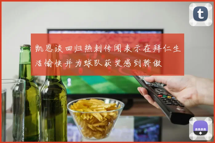 凯恩谈回归热刺传闻表示在拜仁生活愉快并为球队获奖感到骄傲