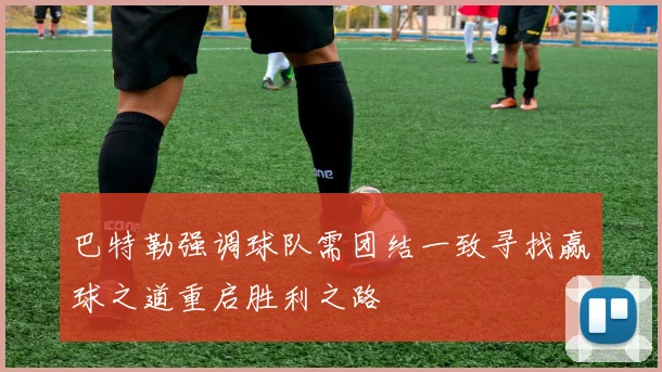 巴特勒强调球队需团结一致寻找赢球之道重启胜利之路