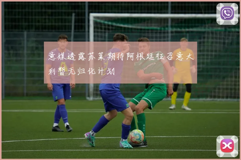 意媒透露苏莱期待阿根廷征召意大利暂无归化计划